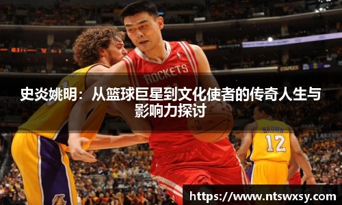史炎姚明：从篮球巨星到文化使者的传奇人生与影响力探讨