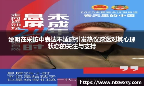 姚明在采访中表达不适感引发热议球迷对其心理状态的关注与支持