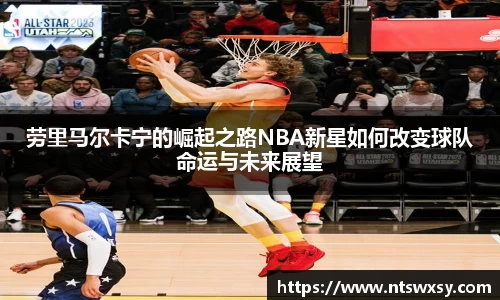 劳里马尔卡宁的崛起之路NBA新星如何改变球队命运与未来展望